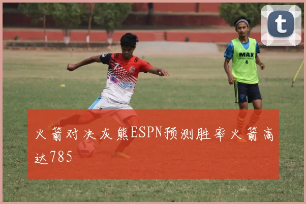 火箭对决灰熊ESPN预测胜率火箭高达785