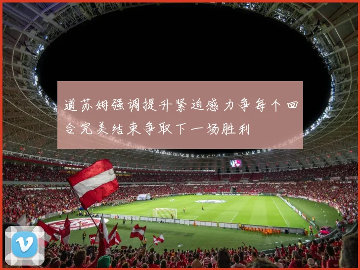 道苏姆强调提升紧迫感力争每个回合完美结束争取下一场胜利