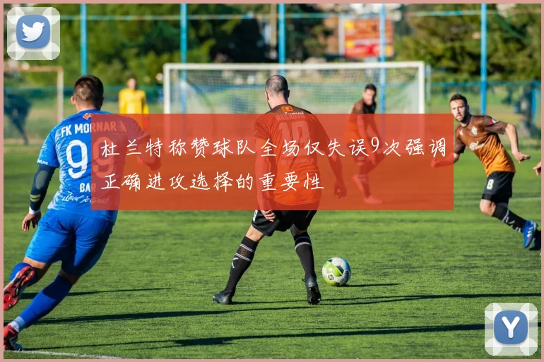 杜兰特称赞球队全场仅失误9次强调正确进攻选择的重要性