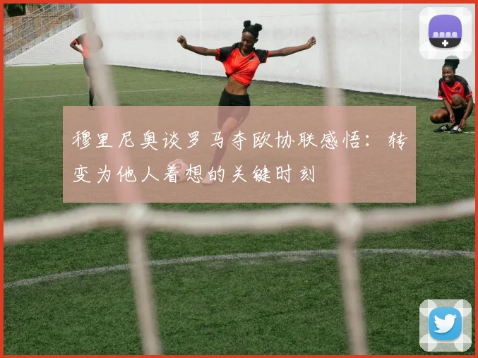 穆里尼奥谈罗马夺欧协联感悟：转变为他人着想的关键时刻