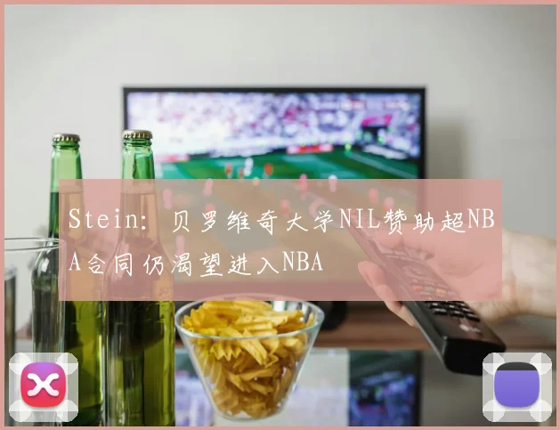 Stein：贝罗维奇大学NIL赞助超NBA合同仍渴望进入NBA