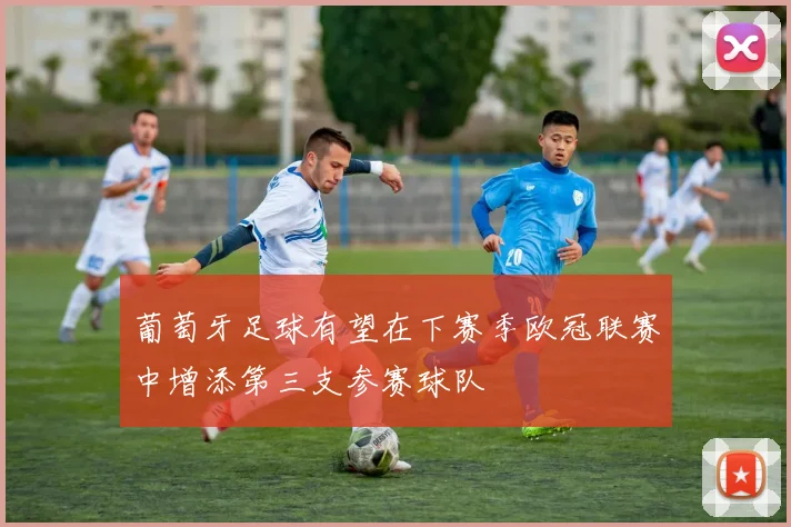 葡萄牙足球有望在下赛季欧冠联赛中增添第三支参赛球队